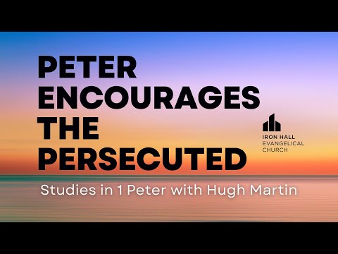 Hugh Martin | Peter Encourages the Persecuted | Part 2 | Bible Study | Iron Hall | Mon 20 May 2024