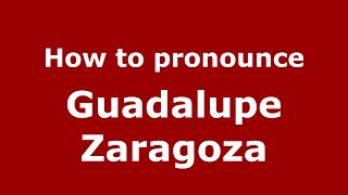 How to pronounce Guadalupe Zaragoza