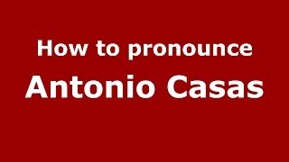 How to pronounce Antonio Casas