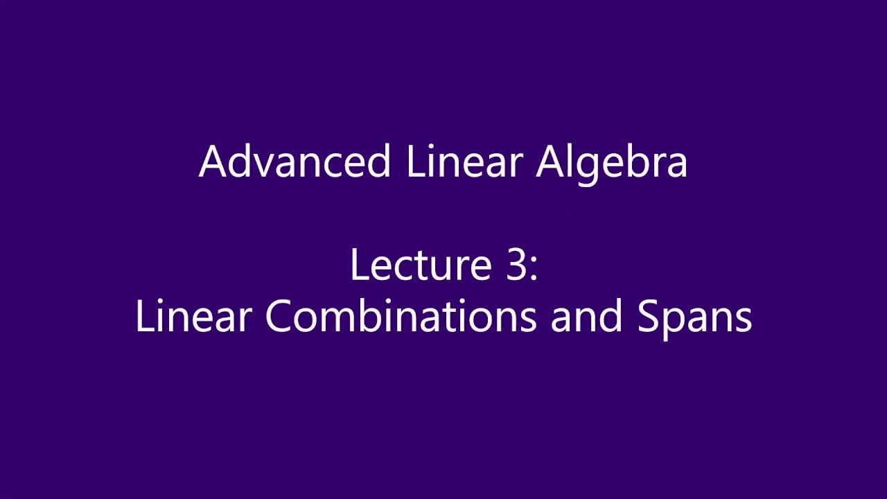 Advanced Linear Algebra - Lecture 3: Linear Combinations and Spans