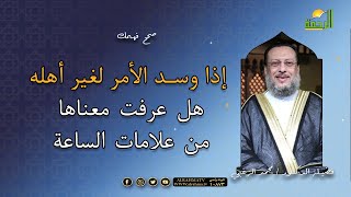 من علامات الساعة إذا وسد الأمر لغير أهله فهل عرفت معناها صحح فهمك مع فضيلة الدكتور محمد الزغبى