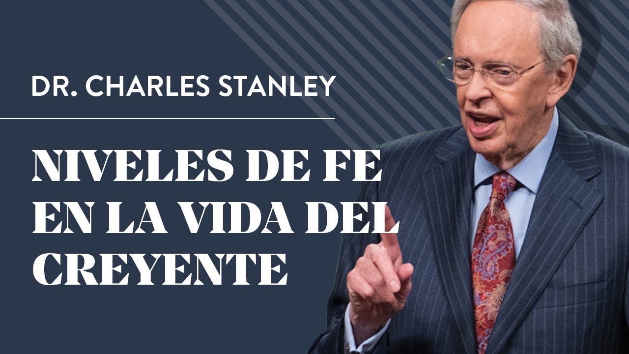 Niveles de fe en la vida del creyente – Dr. Charles Stanley