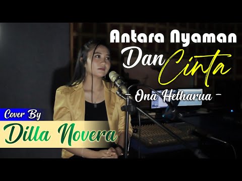 ANTARA NYAMAN DAN CINTA - ONA HETHARUA COVER BY DILLA NOVERA