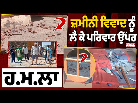 Land dispute ਨੂੰ ਲੈ ਕੇ ਪਰਿਵਾਰ ਉੱਪਰ ਹ.ਮ.ਲਾ
