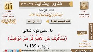 053 ما معنى قوله تعالى (يَسْأَلُونَكَ عَنِ الْأَهِلَّةِ قُلْ هِيَ مَوَاقِيتُ)؟ للإمام ابن باز image