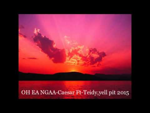 -OH EA NGAA-Caesar Ft-Teidy Boy,Yell Pit 2015