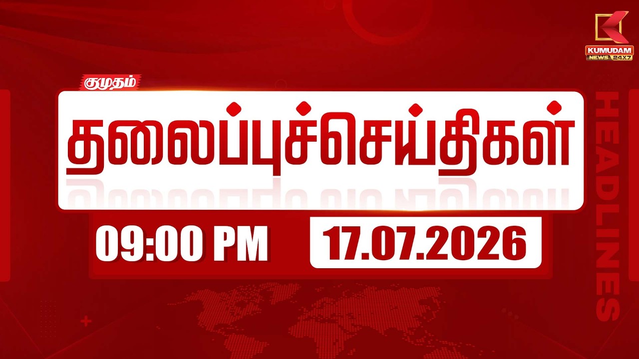 Today Headlines - 17 JULY 2026 | 9 மணி தலைப்புச் செய்திகள் | 9 PM Headlines | Kumudam News