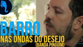 Nas ondas do desejo - (Banda Pinguim) - Barro | ELEFANTE SESSIONS