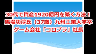 30代で資産1920億円を築く方法！馬場功淳氏（37歳）九州工業大学卒　ゲーム会社「コロプラ」社長
