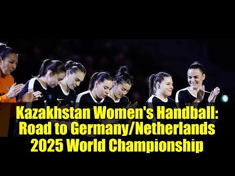 Kazakhstan Women's Handball: Road to Germany/Netherlands 2025 World Championship