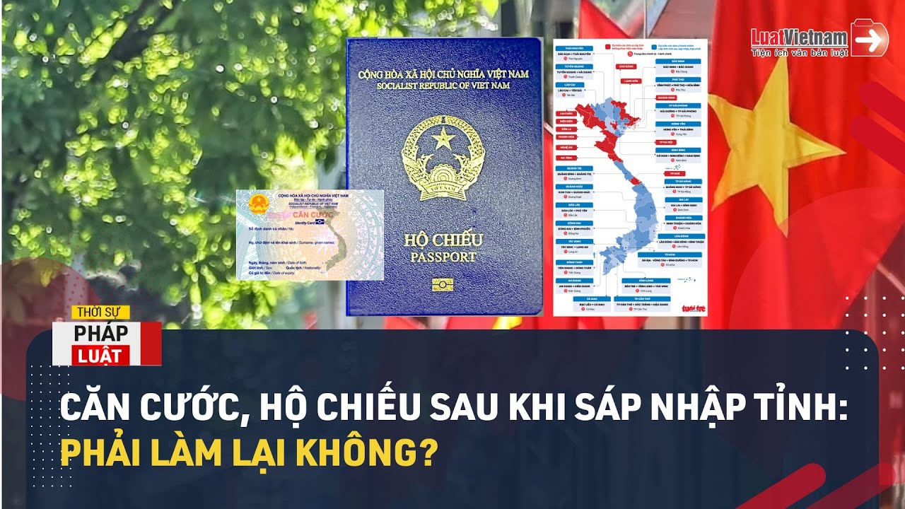 Có Cần Làm Lại Căn Cước, Hộ Chiếu Khi Sáp Nhập Tỉnh?