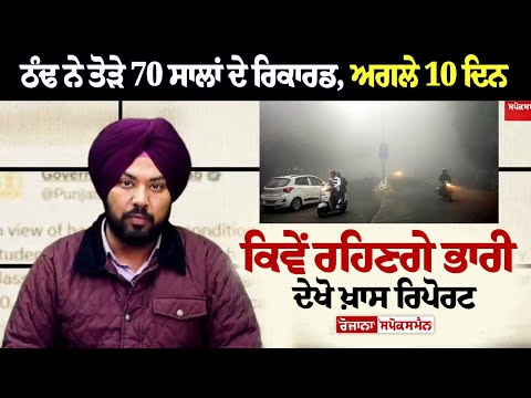 ਠੰਢ ਨੇ ਤੋੜੇ 70 ਸਾਲਾਂ ਦੇ ਰਿਕਾਰਡ, ਅਗਲੇ 10 ਦਿਨ ਕਿਵੇਂ ਰਹਿਣਗੇ ਭਾਰੀ ਦੇਖੋ ਖ਼ਾਸ ਰਿਪੋਰਟ