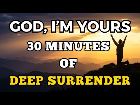 God, I’m Yours – 30 Minutes of Deep Surrender | Powerful Prayers to Give God Everything