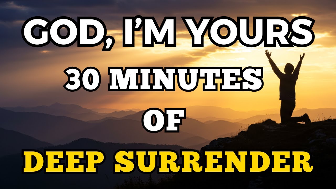 God, I’m Yours – 30 Minutes of Deep Surrender | Powerful Prayers to Give God Everything