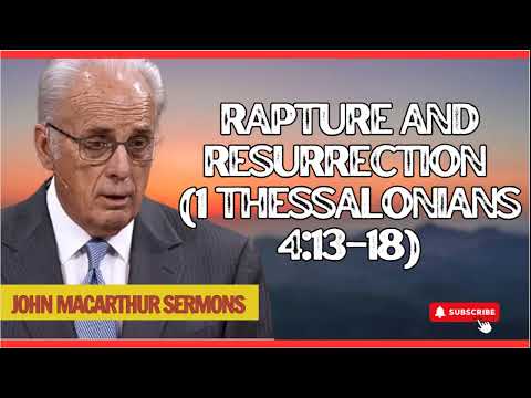 Rapture and Resurrection (1-Thessalonians 4 - 13:18)- John MacArthur 2025