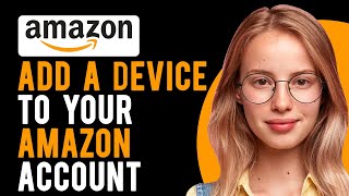 How Do You Add a Device to Your Amazon Account? (Amazon Device or App Registration)