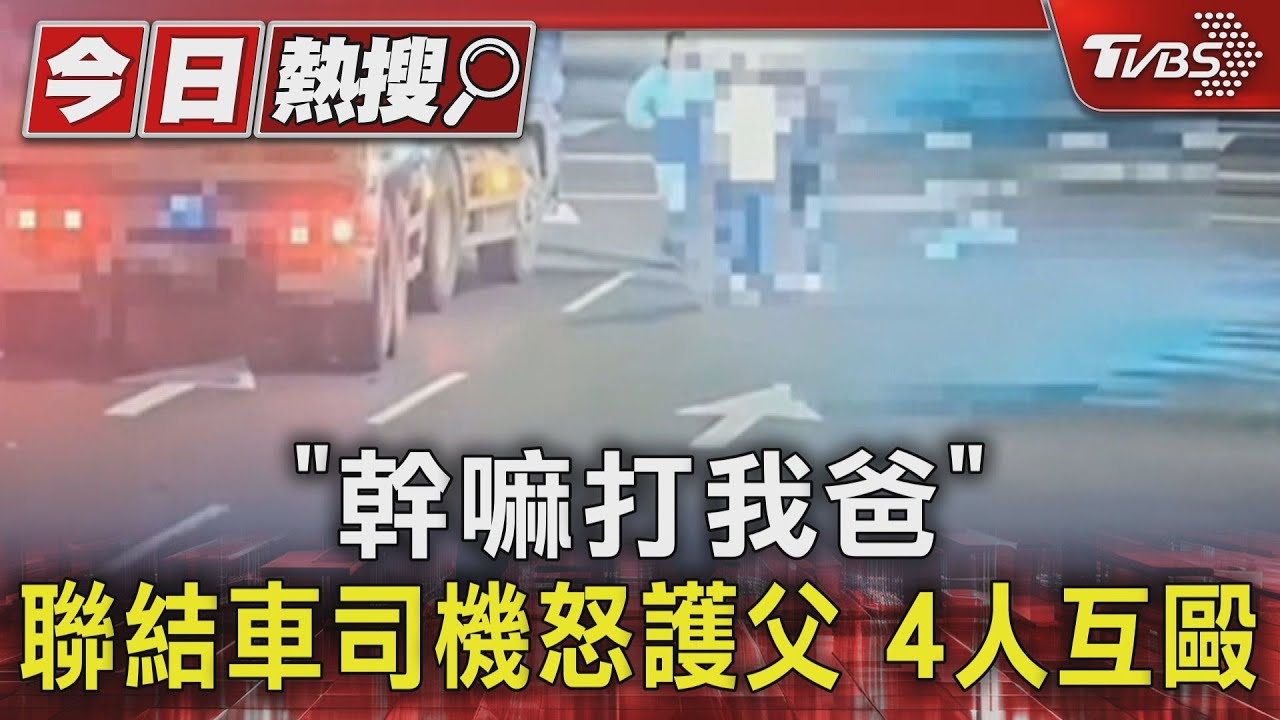 「幹嘛打我爸」聯結車司機怒護父 4 人互毆