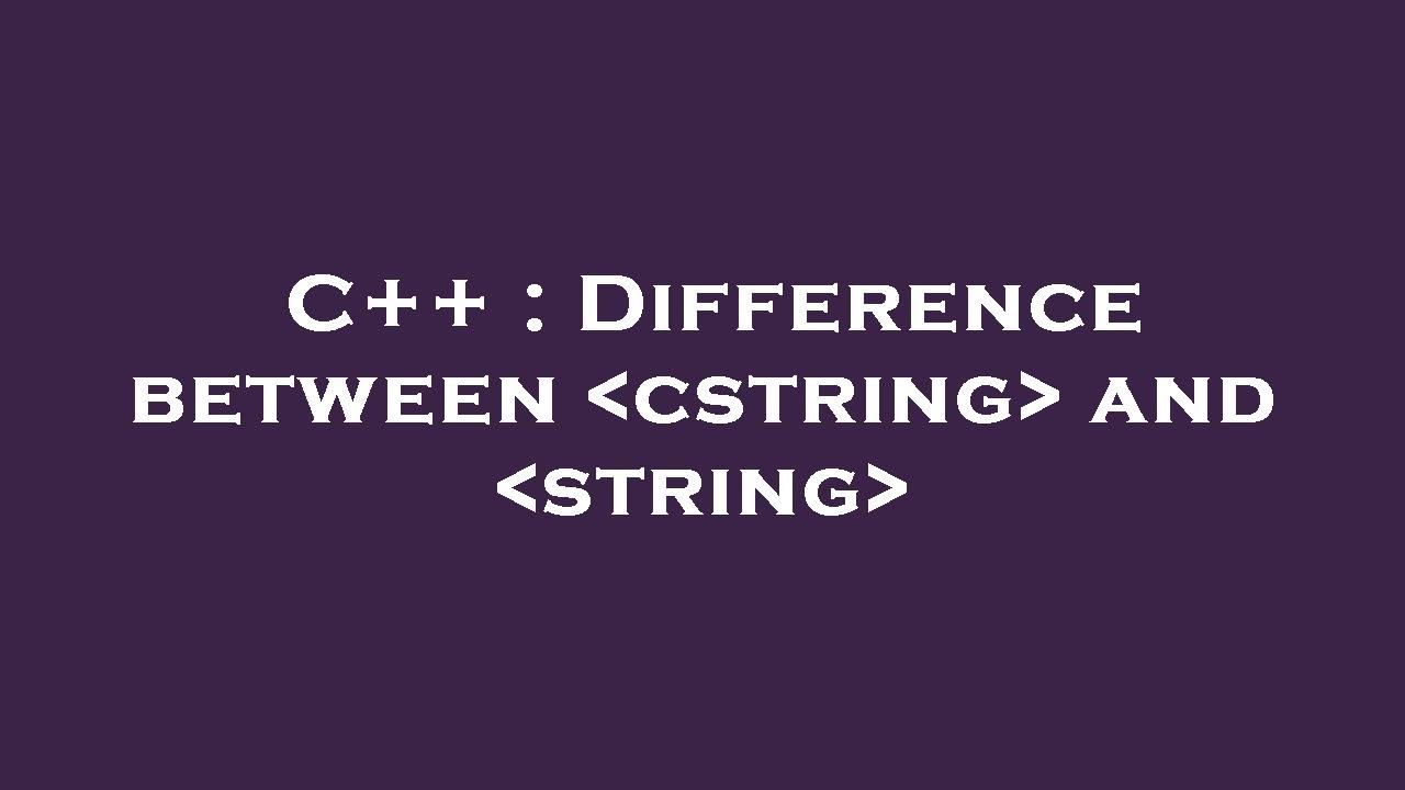 C++ : Difference between  cstring  and  string