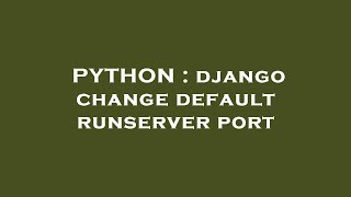 Download the video "PYTHON : django change default runserver port"
