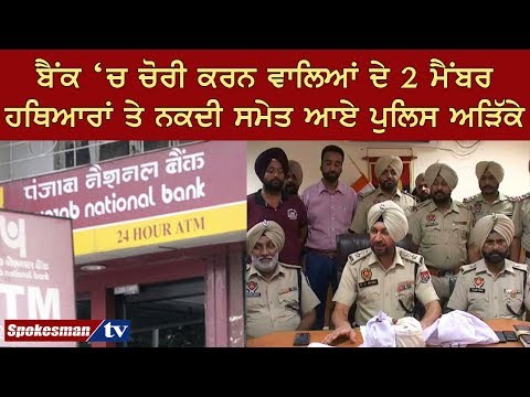 ਬੈਂਕ 'ਚ ਚੋਰੀ ਕਰਨ ਵਾਲਿਆਂ ਦੇ 2 ਮੈਂਬਰ ਹਥਿਆਰਾਂ ਤੇ ਨਕਦੀ ਸਮੇਤ ਆਏ ਪੁਲਿਸ ਅੜਿੱਕੇ