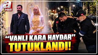 "Vanlı Kara Haydar" Tutuklandı! Hangi Suçlardan İşlem Yapıldı? | A Hab