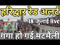 Haridwar Red Alert July 18 Live Travelers Beware Haridwar Latest Video Har Ki Pauri Har