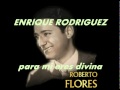 PARA MI ERES DIVINA-ENRIQUE RODRIGUEZ-ROBERTO FLORES.