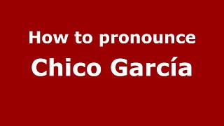 How to pronounce Chico García