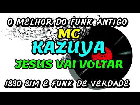FUNK ANTIGO : MC KAZUYA - JESUS VAI VOLTAR
