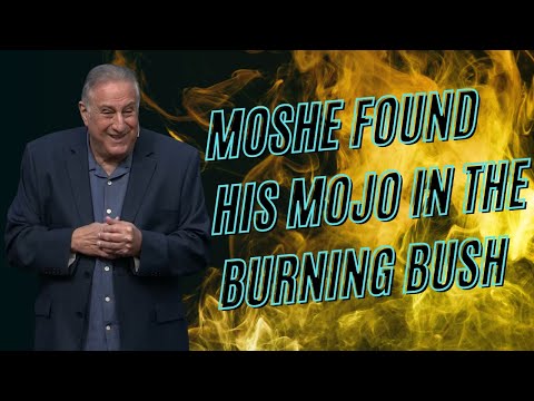 Moshe found his Mojo in the Burning Bush