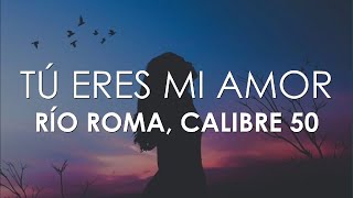 Río Roma, Calibre 50 - Tú Eres Mi Amor (Letra)