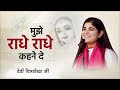 मुझे राधे राधे कहने दे Devi Chitralekha Ji Mujhe Radhe Radhe Kah