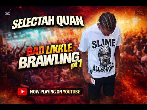 Bad Likkle brawling pt 1 ft. Selectah Quan