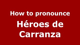 How to pronounce Héroes De Carranza
