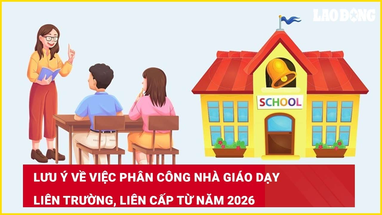 Lưu ý về việc phân công nhà giáo dạy liên trường, liên cấp từ năm 2026