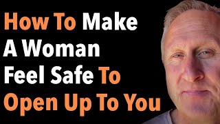 How To Make A Woman Feel Safe To Open Up To You