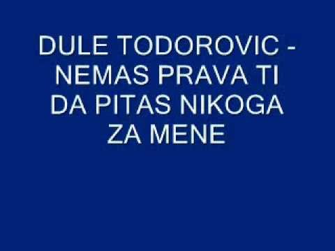 Dule Todorovic - nemas prava ti da pitas nikoga za mene.wmv