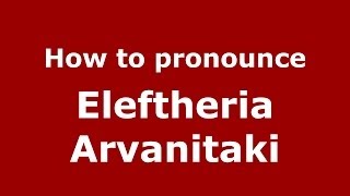 How to pronounce Eleftheria Arvanitaki