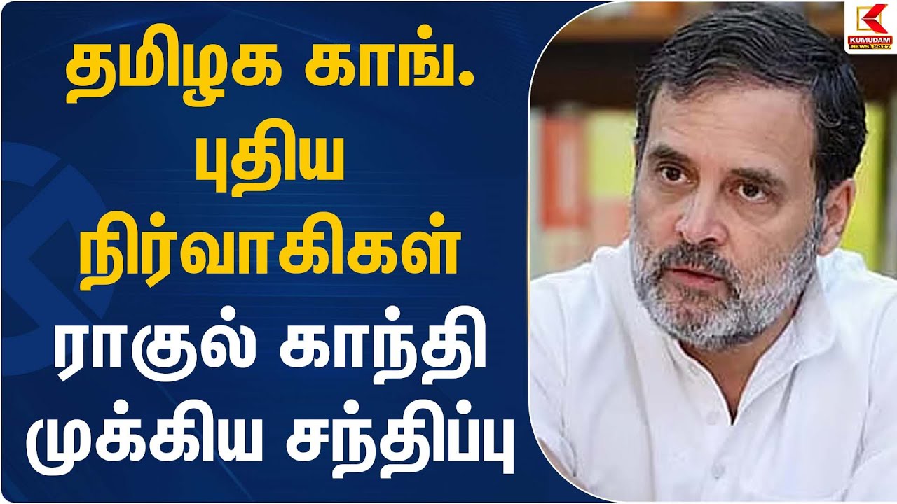 தமிழக காங். புதிய நிர்வாகிகள் ராகுல் காந்தி முக்கிய சந்திப்பு | Rahul Gandhi Meeting | Kumudam News