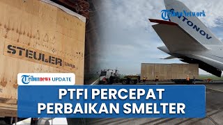 PT Freeport Pastikan Percepatan Perbaikan Smelter, Datangkan Komponen dengan Pesawat Kargo Antonov