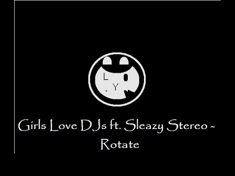 Girls Love DJs ft.  Sleazy Stereo - Rotate [OUT NOW]