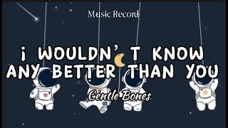 I wouldn’t never know any better than you - Gentle Bones (lyrics)