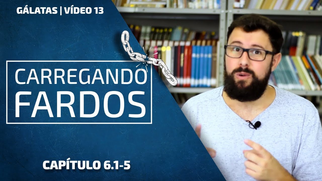 Carregando Fardos | Gálatas 6.1-6 | Vídeo 13