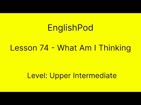 EnglishPod 74 - Upper Intermediate - What Am I Thinking