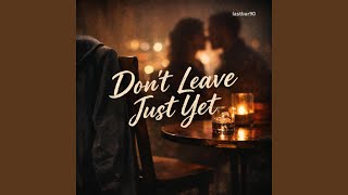 DON'T LEAVE JUST YET