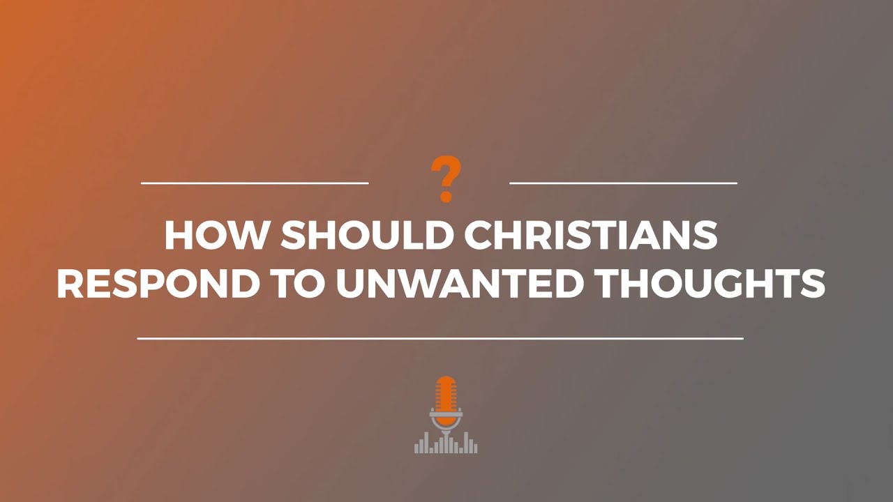 How Should Christians Respond to Unwanted Thoughts? | Episode 165
