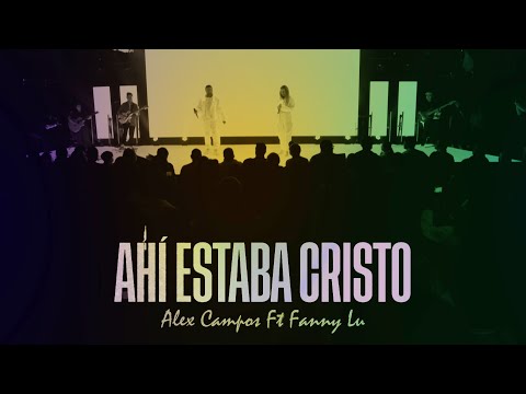 ALEX CAMPOS FEAT. FANNY LU: Ahí Estaba Cristo: Video de Letras Oficial