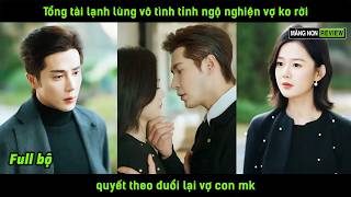 Tổng tài lạnh lùng vô tình tỉnh ngộ nghiện vợ ko rời quyết theo đuổi lại vợ con mk