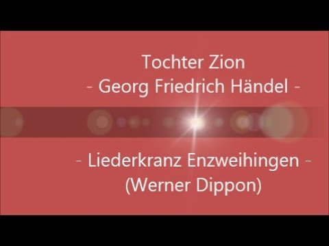 Tochter Zion (G.F. Händel) - Liederkranz Enzweihingen  (Werner Dippon)