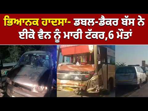 ਭਿਆਨਕ ਹਾਦਸਾ- ਡਬਲ-ਡੈਕਰ ਬੱਸ ਨੇ ਈਕੋ ਵੈਨ ਨੂੰ ਮਾਰੀ ਟੱਕਰ,6 ਮੌ/ਤਾਂ